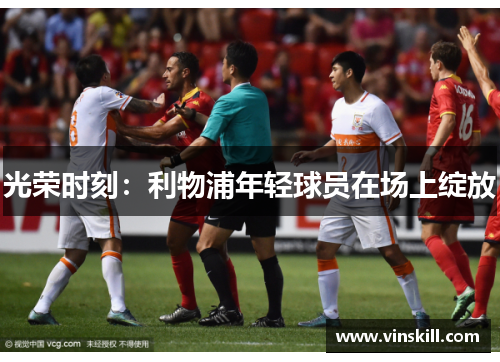 光荣时刻：利物浦年轻球员在场上绽放