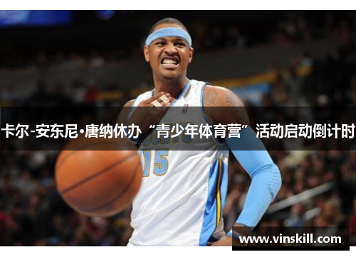 卡尔-安东尼·唐纳休办“青少年体育营”活动启动倒计时