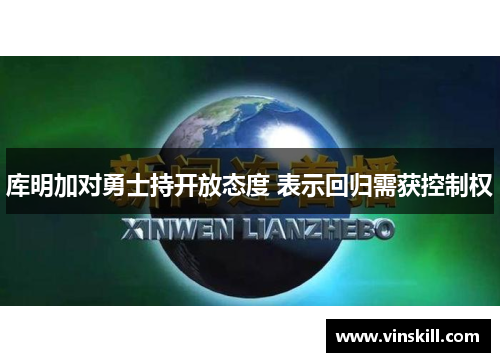 库明加对勇士持开放态度 表示回归需获控制权
